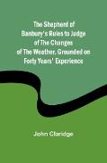 The Shepherd of Banbury's Rules to Judge of the Changes of the Weather, Grounded on Forty Years' Experience