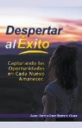 Despertar al Éxito. Capturando las Oportunidades en Cada Nuevo Amanecer