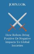 How Robots Bring Positive Or Negative Impacts To Global Societies