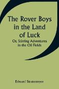 The Rover Boys in the Land of Luck, Or, Stirring Adventures in the Oil Fields