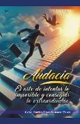 Audacia. El arte de intentar lo imposible y conseguir lo extraordinario