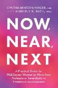 Now, Near, Next: A Practical Guide for Mid-Career Women to Move from Professional Serendipity to Intentional Advancement