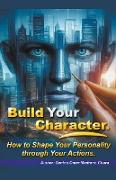 Build Your Character. How to Shape Your Personality through Your Actions