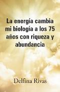 La energía cambia mi biología a los 75 años con riqueza y abundancia