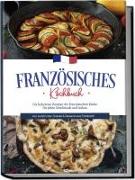 Französisches Kochbuch: Die leckersten Rezepte der französischen Küche für jeden Geschmack und Anlass | inkl. Aufstrichen, Snacks & Desserts aus Frankreich