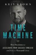 Time Machine: Five Decisions to Accelerate Your Success Timeline and Live a Thousand Lives