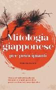 Mitologia giapponese per principianti Vivrà le emozionanti saghe del Giappone e scoprirà passo dopo passo la cultura del paese nipponico