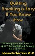 Quitting Smoking is Easy If You Know How The Only Book You Need To Quit Tobacco Without Gaining Fat and Forever