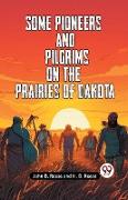 Some Pioneers And Pilgrims On The Prairies Of Dakota
