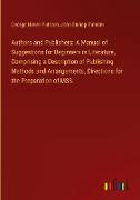 Authors and Publishers: A Manual of Suggestions for Beginners in Literature, Comprising a Description of Publishing Methods and Arrangements, Directions for the Preparation of MSS