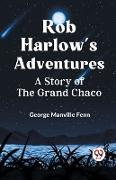 Rob Harlow's Adventures A Story Of The Grand Chaco