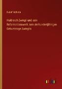Huldreich Zwingli und sein Reformationswerk zum vierhundertjährigen Geburtstage Zwinglis