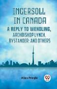 Ingersoll In Canada A Reply To Wendling, Archbishop Lynch, Bystander, And Others