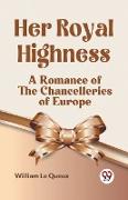 Her Royal Highness A Romance Of The Chancelleries Of Europe