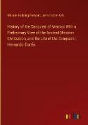 History of the Conquest of Mexico: With a Preliminary View of the Ancient Mexican Civilization, and the Life of the Conqueror, Hernando Cortés