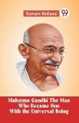 Mahatma Gandhi The Man Who Became One With The Universal Being