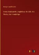 Henry Wadsworth Longfellow, His Life, His Works, His Friendships