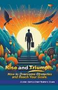 Rise and Triumph. How to Overcome Obstacles and Reach Your Goals