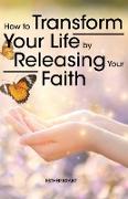 How to Transform Your Life by Releasing Your Faith