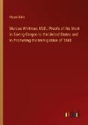 Marcus Whitman, M.D.: Proofs of his Work in Saving Oregon to the United States and in Promoting the Immigration of 1843