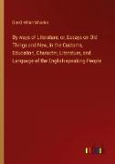 By-ways of Literature, or, Essays on Old Things and New, in the Customs, Education, Character, Literature, and Language of the English-speaking People