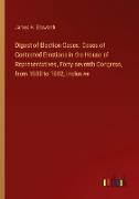 Digest of Election Cases. Cases of Contested Elections in the House of Representatives, Forty-seventh Congress, from 1880 to 1882, Inclusive