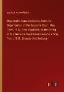 Digest of Indiana Decisions, from the Organization of the Supreme Court, May Term, 1817, First Blackford, to the Sitting of the Supreme Court Commissioners, May Term, 1881, Seventy-third Indiana