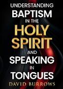 Understanding the Baptism of the Holy Spirit and Speaking in Tongues