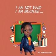 I Am Not Who I Am Because