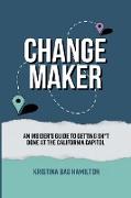 Changemaker - An Insider's Guide to Getting Sh*t Done at the California Capitol