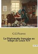 La Diplomatie française au temps de Louis XIV