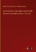 James Monroe in his Relations to the Public Service During Half a Century, 1776-1826