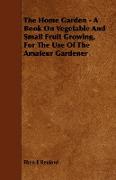 The Home Garden - A Book on Vegetable and Small Fruit Growing, for the Use of the Amateur Gardener