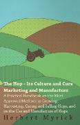 The Hop - Its Culture And Cure Marketing And Manufacture. A Practical Handbook On The Most Approved Methods In Growing, Harvesting, Curing And Selling Hops, And On The Use And Manufacture Of Hops