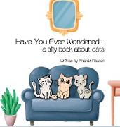 Have You Ever Wondered ... A Silly Book About Cats