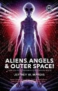 Aliens, Angels & Outer Space! a Biblical Investigation Into Life Beyond Earth