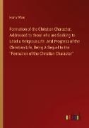 Formation of the Christian Character, Addressed to those who are Seeking to Lead a Religious Life. And Progress of the Christian Life, Being A Sequel to the "Formation of the Christian Character"