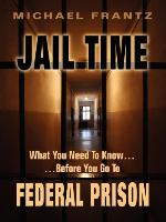 Jail Time: What You Need to Know...Before You Go to Federal Prison!