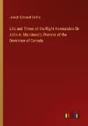 Life and Times of the Right Honourable Sir John A. Macdonald, Premier of the Dominion of Canada