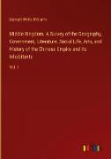 Middle Kingdom. A Survey of the Geography, Government, Literature, Social Life, Arts, and History of the Chinese Empire and Its Inhabitants