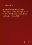 Manual of the Presbytery of Orange: Containing the History, Standing Rules and the Rules of Parliamentary Order, Revised and Adopted October, 1882