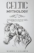Celtic Mythology The Ultimate Guide to Celtic Gods, Goddesses, Heroes, Myths, and Legends of Celtic Mythology
