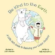 Be Kind to the Earth: A Little Kid's Guide to Reducing Your Carbon Footprint