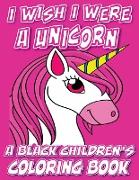 I Wish I Were A Unicorn - A Black Children's Coloring Book