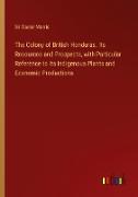 The Colony of British Honduras. Its Resources and Prospects, with Particular Reference to Its Indigenous Plants and Economic Productions