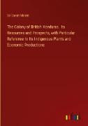 The Colony of British Honduras. Its Resources and Prospects, with Particular Reference to Its Indigenous Plants and Economic Productions