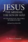 JESUS THE MESSIAH, THE SON OF GOD AN EXPOSITION OF THE GOSPEL OF MARK FOR MEN