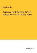 Treaties and Tariffs Regulating the Trade Between Great Britain and Foreign Nations