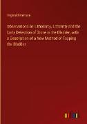 Observations on Lithotomy, Lithotrity and the Early Detection of Stone in the Bladder, with a Description of a New Method of Tapping the Bladder