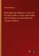 Observations on Lithotomy, Lithotrity and the Early Detection of Stone in the Bladder, with a Description of a New Method of Tapping the Bladder